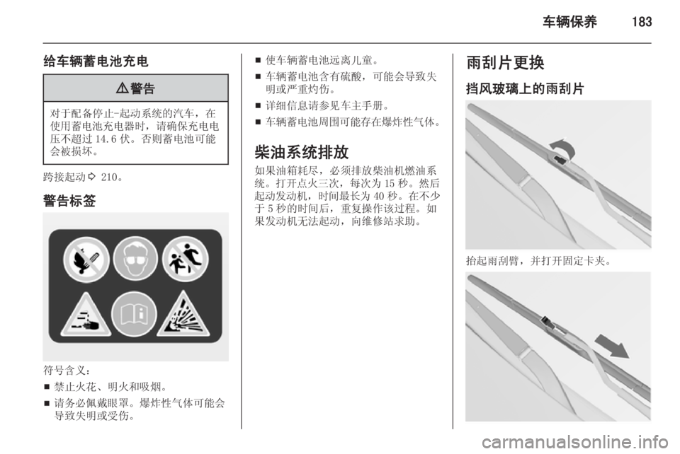 OPEL INSIGNIA 2014  车主手册 (in Chinese) 车辆保养183
给车辆蓄电池充电9警告
对于配备停止-起动系统的汽车，在
使用蓄电池充电器时 ，请确保充电电
压不超过 14.6 伏。否则蓄电池可能
会被损