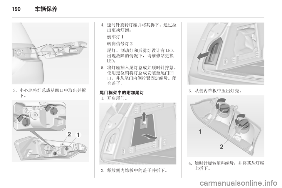 OPEL INSIGNIA 2014  车主手册 (in Chinese) 190车辆保养
3. 小心地将灯总成从凹口中取出并拆下。
4.逆时针旋转灯座并将其拆下 。通过拉
出更换灯泡：
倒车灯 1
转向信号灯 2
尾灯、制动灯和后雾