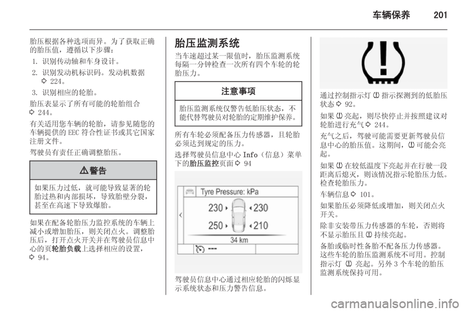 OPEL INSIGNIA 2014  车主手册 (in Chinese) 车辆保养201
胎压根据各种选项而异。为了获取正确
的胎压值，遵循以下步骤：
1. 识别传动轴和车身设计。
2. 识别发动机标识码。发动机数据 3 224。
3. 