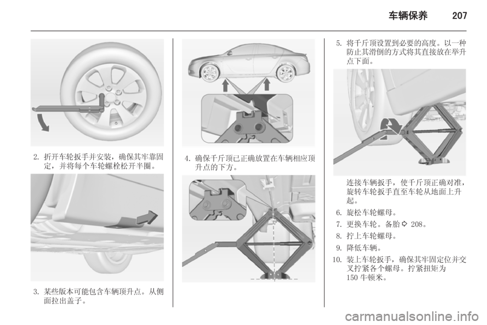 OPEL INSIGNIA 2014  车主手册 (in Chinese) 车辆保养207
2.折开车轮扳手并安装 ，确保其牢靠固
定，并将每个车轮螺栓松开半圈。
3. 某些版本可能包含车辆顶升点 。从侧
面拉出盖子。
4. 确保千