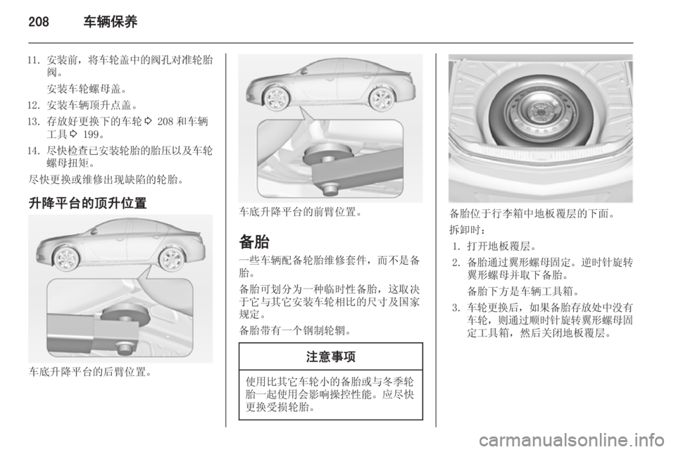 OPEL INSIGNIA 2014  车主手册 (in Chinese) 208车辆保养
11.安装前 ，将车轮盖中的阀孔对准轮胎
阀。
安装车轮螺母盖。
12. 安装车辆顶升点盖。
13. 存放好更换下的车轮 3 208 和车辆
工具 3 199。
14.