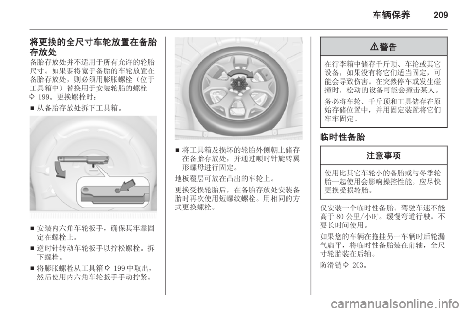 OPEL INSIGNIA 2014  车主手册 (in Chinese) 车辆保养209
将更换的全尺寸车轮放置在备胎
存放处
备胎存放处并不适用于所有允许的轮胎 尺寸。如果要将宽于备胎的车轮放置在 备胎存放处，则必须