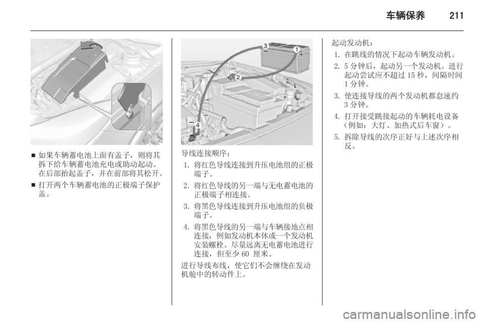 OPEL INSIGNIA 2014  车主手册 (in Chinese) 车辆保养211
■如果车辆蓄电池上面有盖子，则将其
拆下给车辆蓄电池充电或助动起动。
在后部抬起盖子 ，并在前部将其松开 。
■ 打开两个车辆蓄电