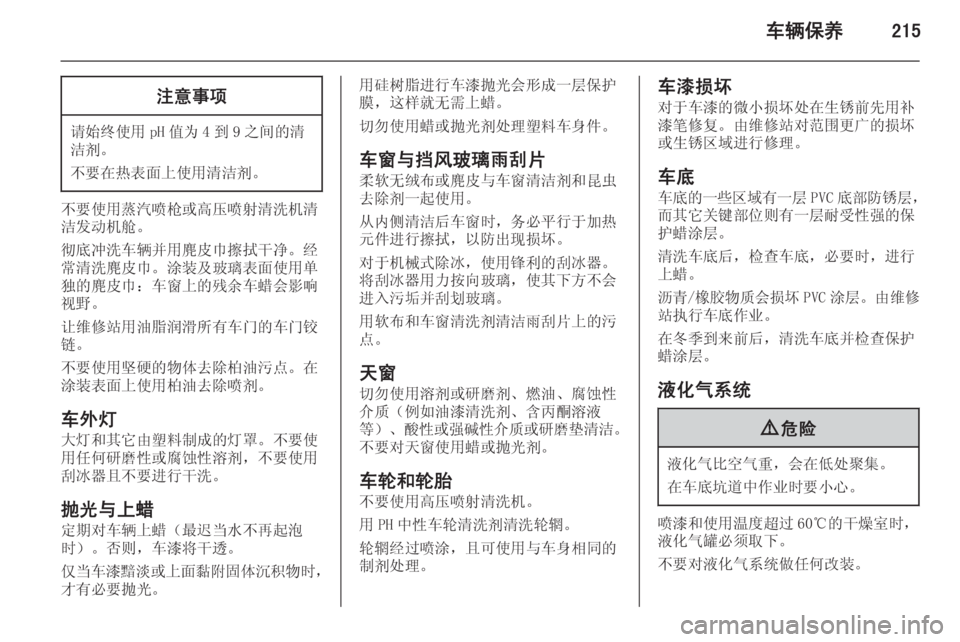 OPEL INSIGNIA 2014  车主手册 (in Chinese) 车辆保养215注意事项
请始终使用 pH 值为 4 到 9 之间的清
洁剂。
不要在热表面上使用清洁剂。
不要使用蒸汽喷枪或高压喷射清洗机清
洁发动机舱。
彻
