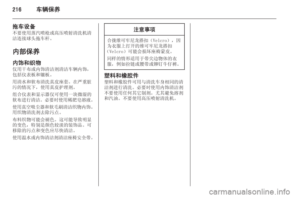 OPEL INSIGNIA 2014  车主手册 (in Chinese) 216车辆保养
拖车设备
不要使用蒸汽喷枪或高压喷射清洗机清
洁连接球头拖车杆。
内部保养
内饰和织物 仅用干布或内饰清洁剂清洁车辆内饰，
包括仪
