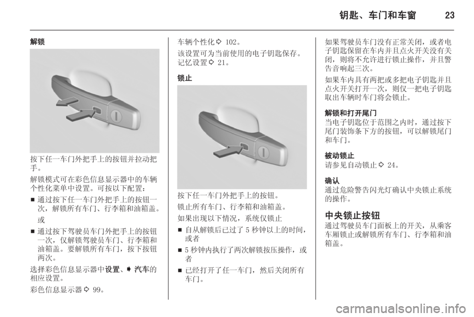 OPEL INSIGNIA 2014  车主手册 (in Chinese) 钥匙、车门和车窗23
解锁
按下任一车门外把手上的按钮并拉动把
手。
解锁模式可在彩色信息显示器中的车辆
个性化菜单中设置。可按以下配置：
■ �