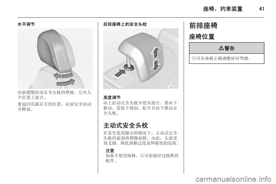 OPEL INSIGNIA 2014  车主手册 (in Chinese) 座椅，约束装置41
水平调节
向前缓慢拉动安全头枕的垫枕。它在几
个位置上接合。
要返回其最后方的位置，向前完全拉动
并释放。
后排座椅上的安全