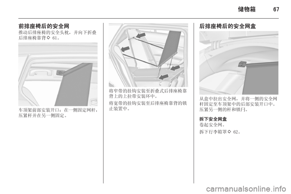OPEL INSIGNIA 2014  车主手册 (in Chinese) 储物箱67
前排座椅后的安全网推动后排座椅的安全头枕，并向下折叠
后排座椅靠背 3 61。
车顶架前部安装开口 ：在一侧固定网杆 ，
压紧杆并在另一侧