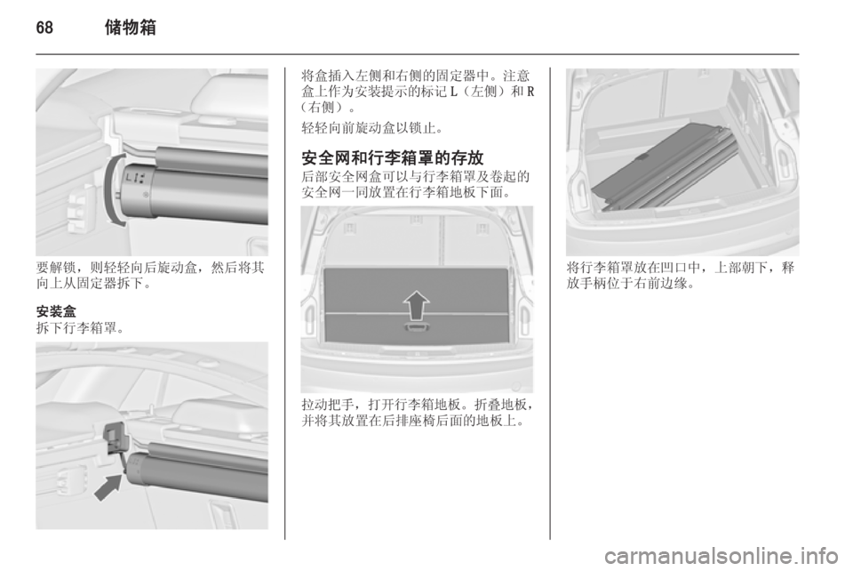 OPEL INSIGNIA 2014  车主手册 (in Chinese) 68储物箱
要解锁，则轻轻向后旋动盒，然后将其
向上从固定器拆下。
安装盒
拆下行李箱罩。
将盒插入左侧和右侧的固定器中。注意
盒上作为安装提示