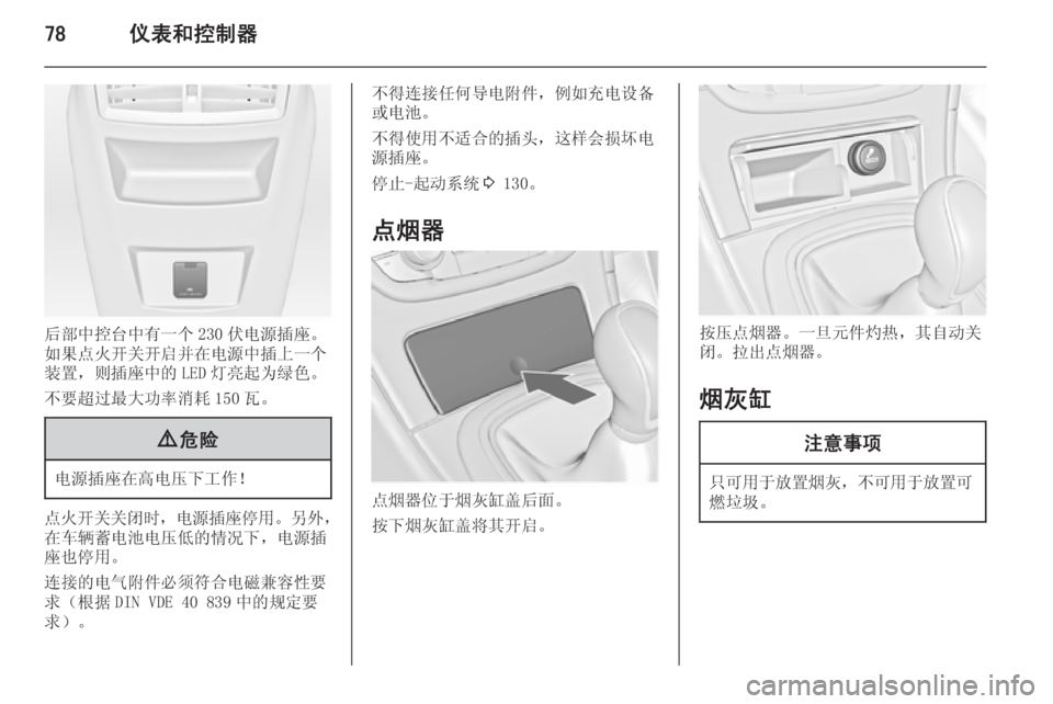 OPEL INSIGNIA 2014  车主手册 (in Chinese) 78仪表和控制器
后部中控台中有一个 230 伏电源插座。
如果点火开关开启并在电源中插上一个
装置，则插座中的 LED 灯亮起为绿色。
不要超过最大功率