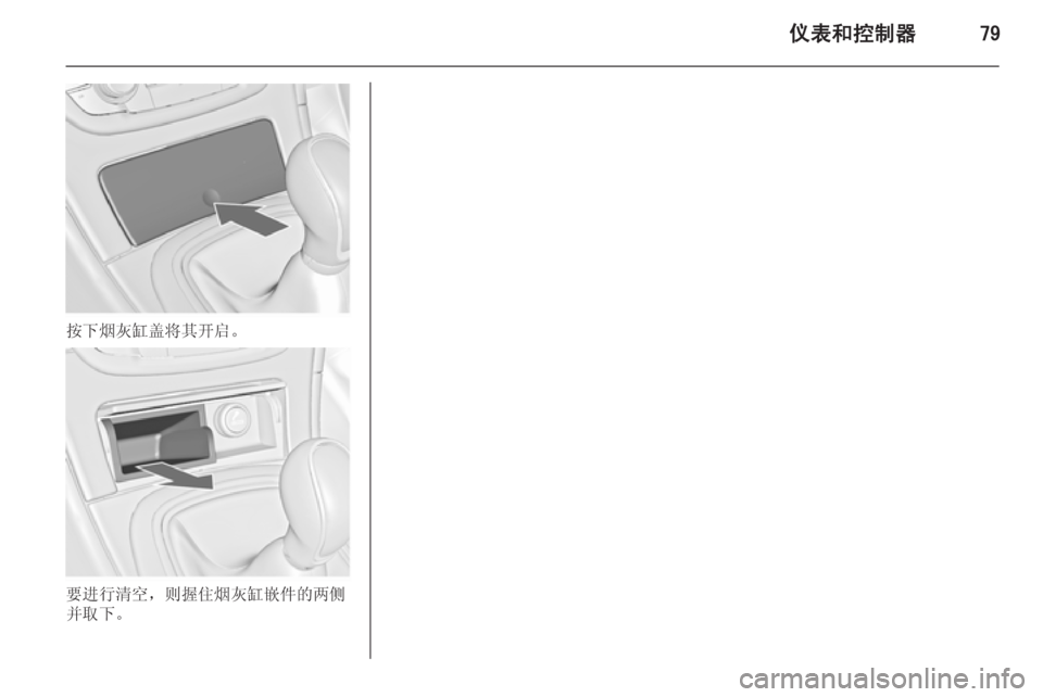OPEL INSIGNIA 2014  车主手册 (in Chinese) 仪表和控制器79
按下烟灰缸盖将其开启。
要进行清空，则握住烟灰缸嵌件的两侧
并取下。 