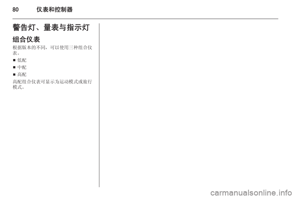 OPEL INSIGNIA 2014  车主手册 (in Chinese) 80仪表和控制器警告灯、量表与指示灯
组合仪表
根据版本的不同，可以使用三种组合仪
表。
■ 低配
■ 中配
■ 高配
高配组合仪表可显示为运动模式