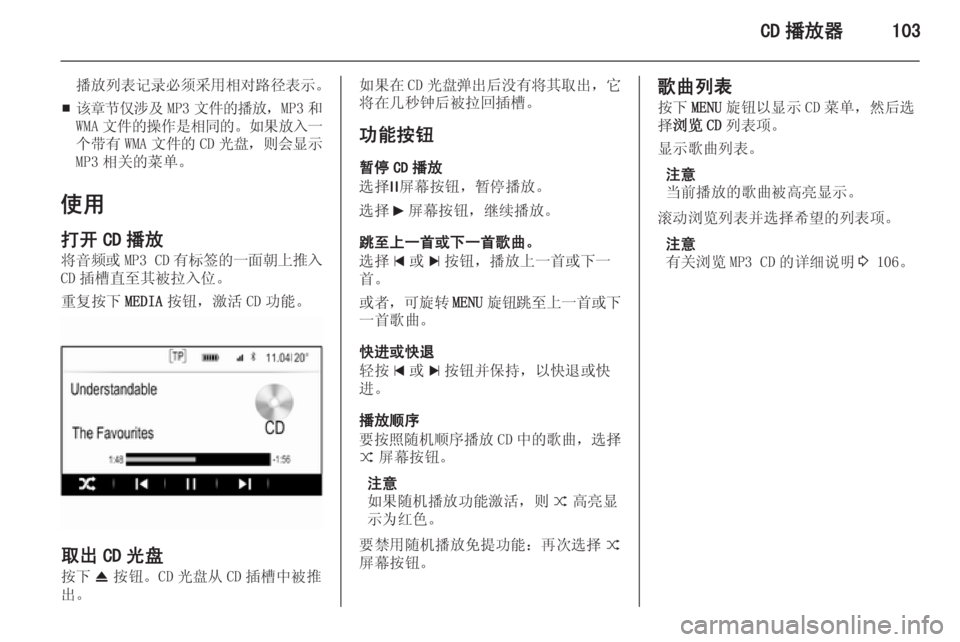 OPEL INSIGNIA 2014.5  信息娱乐系统 (in Chinese) CD 播放器103
播放列表记录必须采用相对路径表示。
■ 该章节仅涉及
MP3文件的播放 ，MP3 和
WMA 文件的操作是相同的 。如果放入一
个带有 WMA文件的 CD 