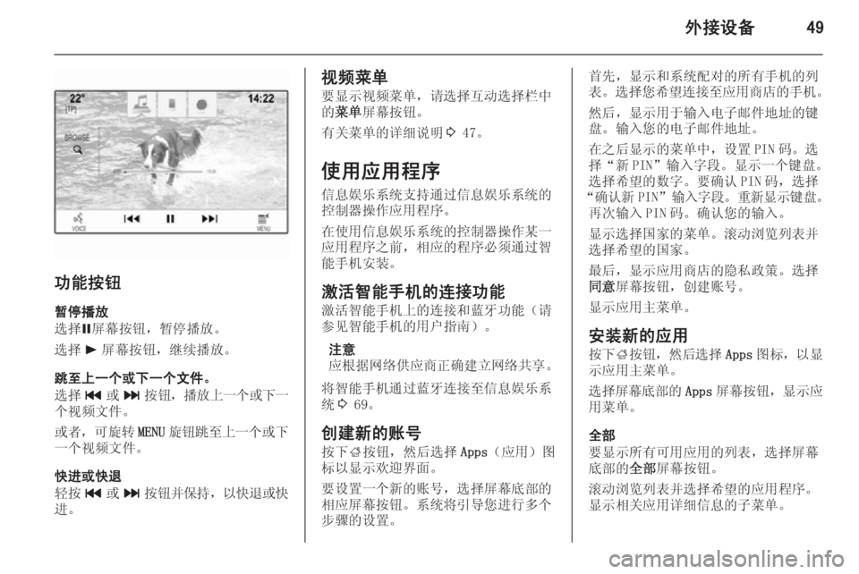 OPEL INSIGNIA 2014.5 信息娱乐系统 (in Chinese) 外接设备49
功能按钮暂停播放
选择 =屏幕按钮,暂停播放。
选择 l屏幕按钮,继续播放。
跳至上一个或下一个文件。
选择 t或v 按钮, 播放上一个或下 OPEL INSIGNIA 2014.5 信息娱乐系统 (in Chinese) 外接设备49
功能按钮暂停播放
选择 =屏幕按钮,暂停播放。
选择 l屏幕按钮,继续播放。
跳至上一个或下一个文件。
选择 t或v 按钮, 播放上一个或下