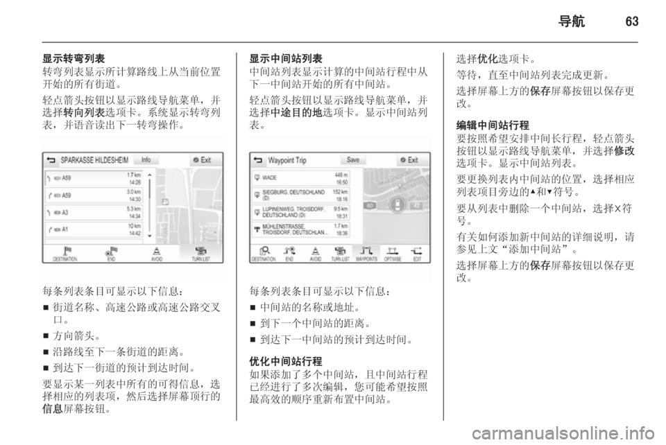 OPEL INSIGNIA 2014.5  信息娱乐系统 (in Chinese) 导航63
显示转弯列表
转弯列表显示所计算路线上从当前位置 开始的所有街道。
轻点箭头按钮以显示路线导航菜单，并 选择 转向列表 选项卡。系统显