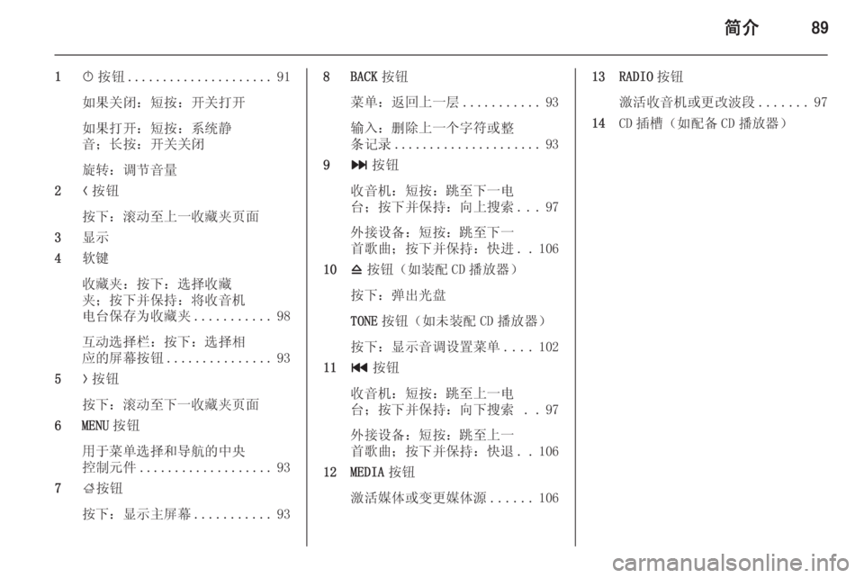 OPEL INSIGNIA 2014.5 信息娱乐系统 (in Chinese) 简介89
1X按钮 ..................... 91
如果关闭:短按:开关打开
如果打开:短按:系统静
音;长按:开关关闭
旋转:调节音量
2 N按钮
按下:滚动至上一 OPEL INSIGNIA 2014.5 信息娱乐系统 (in Chinese) 简介89
1X按钮 ..................... 91
如果关闭:短按:开关打开
如果打开:短按:系统静
音;长按:开关关闭
旋转:调节音量
2 N按钮
按下:滚动至上一