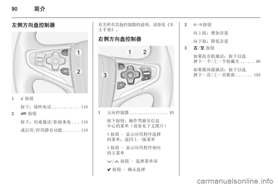 OPEL INSIGNIA 2014.5 信息娱乐系统 (in Chinese) 90简介
左侧方向盘控制器
1s按钮
按下:接听电话 ............110
2 n按钮
按下:结束通话/拒接来电 ...110
或启用/停用静音功能 .......110
有关所有其他控制器 OPEL INSIGNIA 2014.5 信息娱乐系统 (in Chinese) 90简介
左侧方向盘控制器
1s按钮
按下:接听电话 ............110
2 n按钮
按下:结束通话/拒接来电 ...110
或启用/停用静音功能 .......110
有关所有其他控制器
