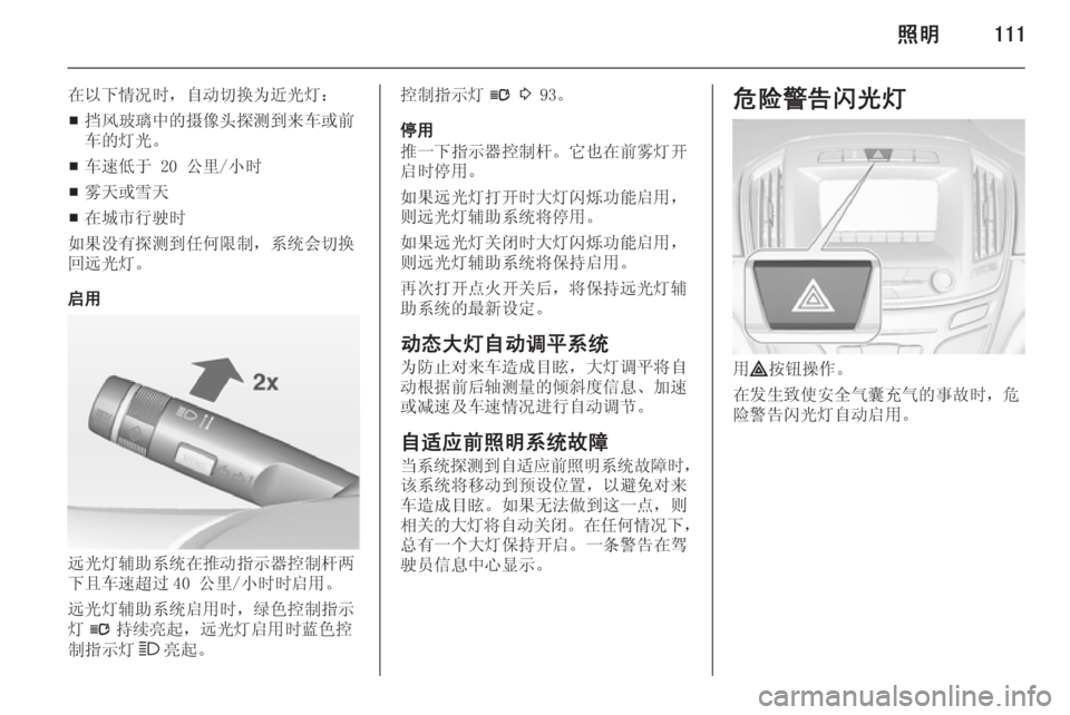 OPEL INSIGNIA 2014.5  车主手册 (in Chinese) 照明111
在以下情况时，自动切换为近光灯：■ 挡风玻璃中的摄像头探测到来车或前
车的灯光。
■ 车速低于 20 公里/小时
■ 雾天或雪天
■ 在城市行驶