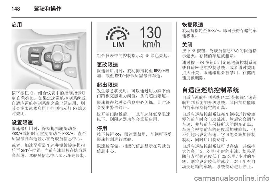 OPEL INSIGNIA 2014.5  车主手册 (in Chinese) 148驾驶和操作
启用
按下按钮L。组合仪表中的控制指示灯
L 白色亮起。如果定速巡航控制系统或
自适应巡航控制系统之前已经启用，则
其会在限速器启