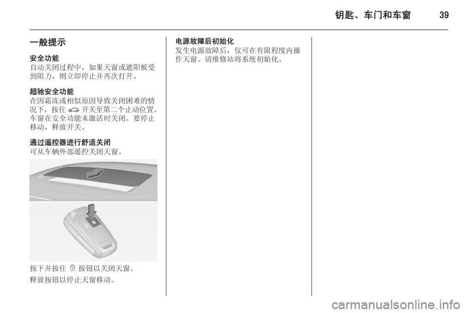 OPEL INSIGNIA 2014.5  车主手册 (in Chinese) 钥匙、车门和车窗39
一般提示安全功能
自动关闭过程中，如果天窗或遮阳板受 到阻力，则立即停止并再次打开。
超驰安全功能
在因霜冻或相似原因导�