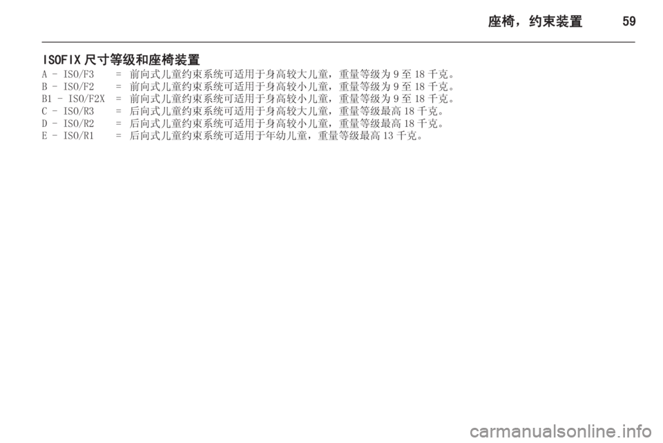 OPEL INSIGNIA 2014.5 车主手册 (in Chinese) 座椅,约束装置59
ISOFIX 尺寸等级和座椅装置A - ISO/F3=前向式儿童约束系统可适用于身高较大儿童,重量等级为 9 至 18 千克。B - ISO/F2=前向式儿童约束系 OPEL INSIGNIA 2014.5 车主手册 (in Chinese) 座椅,约束装置59
ISOFIX 尺寸等级和座椅装置A - ISO/F3=前向式儿童约束系统可适用于身高较大儿童,重量等级为 9 至 18 千克。B - ISO/F2=前向式儿童约束系