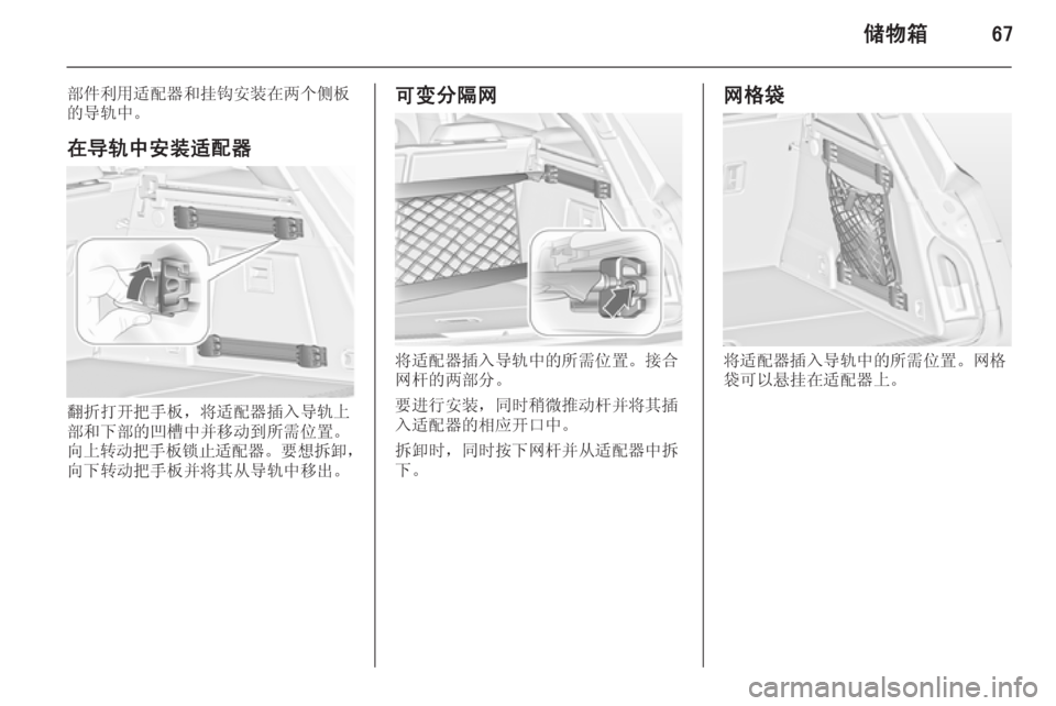 OPEL INSIGNIA 2014.5  车主手册 (in Chinese) 储物箱67
部件利用适配器和挂钩安装在两个侧板
的导轨中。
在导轨中安装适配器
翻折打开把手板，将适配器插入导轨上
部和下部的凹槽中并移动到所�
