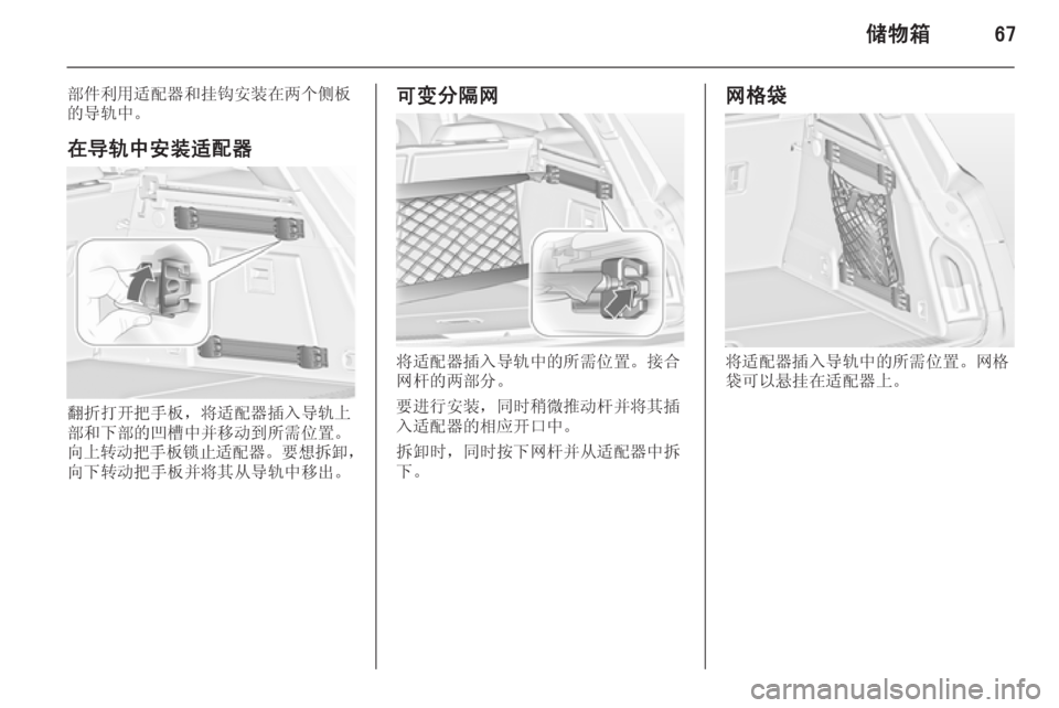 OPEL INSIGNIA 2014.5  车主手册 (in Chinese) 储物箱67
部件利用适配器和挂钩安装在两个侧板
的导轨中。
在导轨中安装适配器
翻折打开把手板，将适配器插入导轨上
部和下部的凹槽中并移动到所