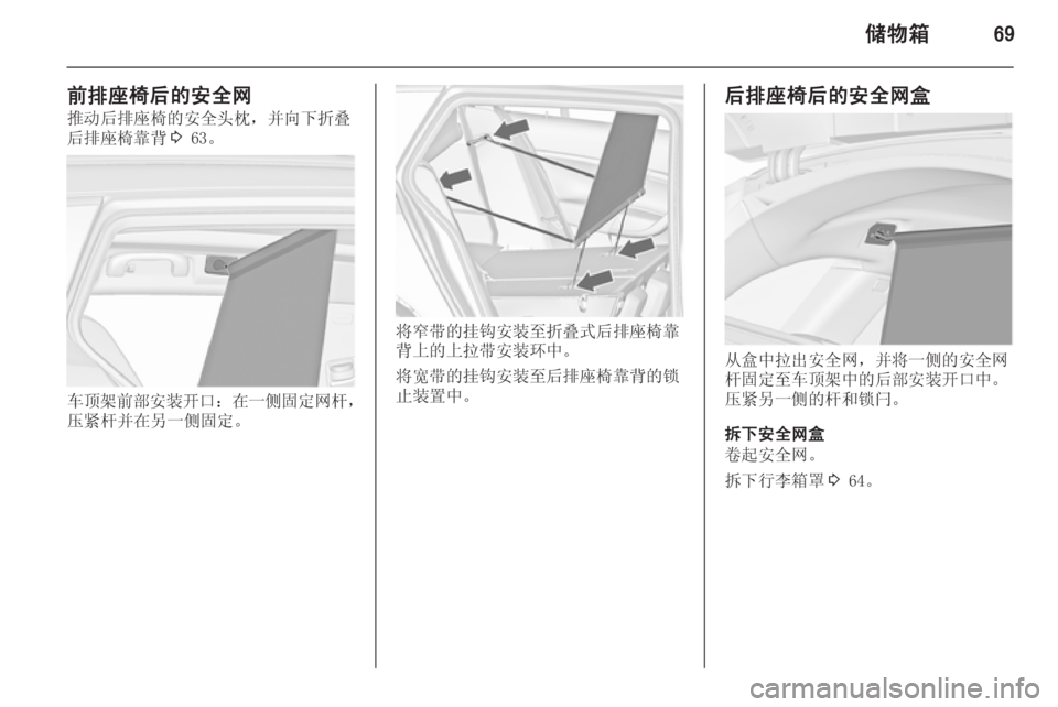 OPEL INSIGNIA 2014.5  车主手册 (in Chinese) 储物箱69
前排座椅后的安全网推动后排座椅的安全头枕，并向下折叠
后排座椅靠背 3 63。
车顶架前部安装开口 ：在一侧固定网杆 ，
压紧杆并在另一侧�