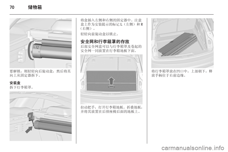 OPEL INSIGNIA 2014.5  车主手册 (in Chinese) 70储物箱
要解锁，则轻轻向后旋动盒，然后将其
向上从固定器拆下。
安装盒
拆下行李箱罩。
将盒插入左侧和右侧的固定器中。注意
盒上作为安装提示