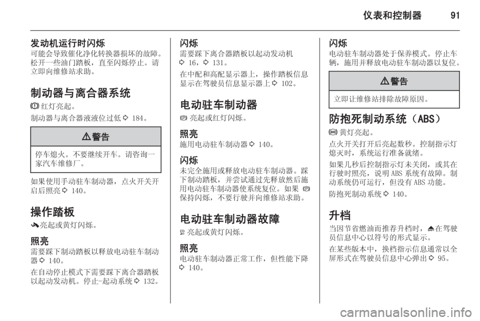 OPEL INSIGNIA 2014.5  车主手册 (in Chinese) 仪表和控制器91
发动机运行时闪烁可能会导致催化净化转换器损坏的故障 。
松开一些油门踏板，直至闪烁停止。请 立即向维修站求助。
制动器与离合�