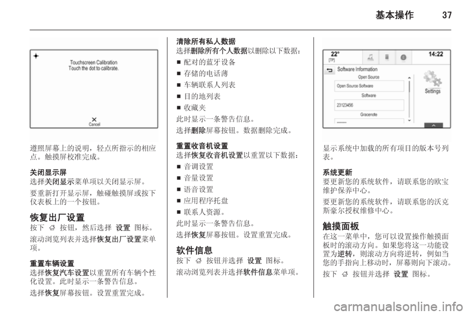OPEL INSIGNIA 2015  信息娱乐系统 (in Chinese) 基本操作37
遵照屏幕上的说明，轻点所指示的相应
点。触摸屏校准完成。
关闭显示屏
选择 关闭显示 菜单项以关闭显示屏。
要重新打开显示屏，触碰�