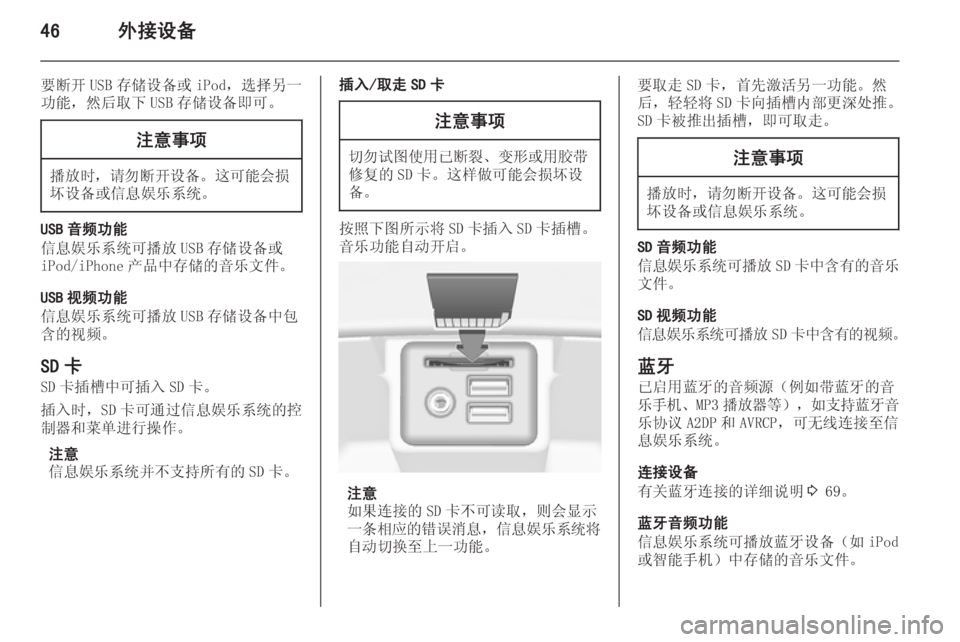 OPEL INSIGNIA 2015  信息娱乐系统 (in Chinese) 46外接设备
要断开 USB 存储设备或 iPod，选择另一
功能，然后取下 USB 存储设备即可。注意事项
播放时， 请勿断开设备 。这可能会损
坏设备或信息娱乐