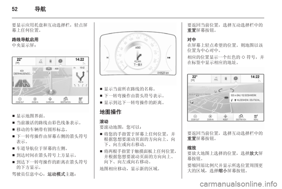 OPEL INSIGNIA 2015  信息娱乐系统 (in Chinese) 52导航
要显示应用托盘和互动选择栏，轻点屏
幕上任何位置。
路线导航启用
中央显示屏：
■ 显示地图界面。
■ 当前激活的路线由彩色线条表示。
■