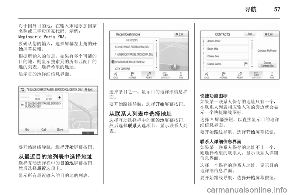 OPEL INSIGNIA 2015  信息娱乐系统 (in Chinese) 导航57
对于国外目的地，在输入末尾添加国家
名称或三字母国家代码。示例：
Megisserie Paris FRA 。
要确认您的输入，选择屏幕左上角的 开
始 屏幕按钮�