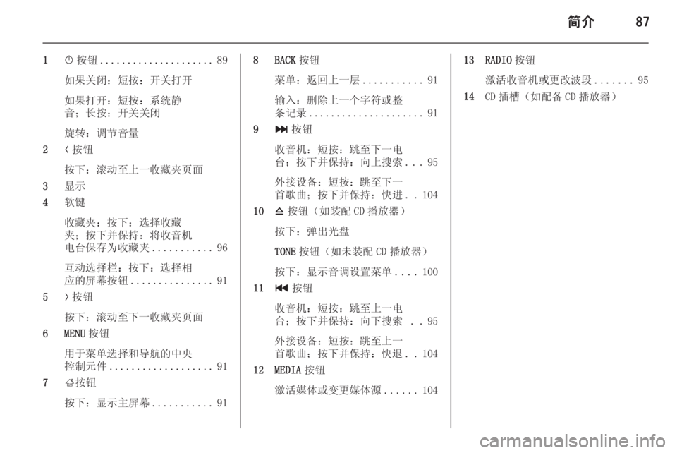 OPEL INSIGNIA 2015 信息娱乐系统 (in Chinese) 简介87
1X按钮 ..................... 89
如果关闭:短按:开关打开
如果打开:短按:系统静
音;长按:开关关闭
旋转:调节音量
2 N按钮
按下:滚动至上一 OPEL INSIGNIA 2015 信息娱乐系统 (in Chinese) 简介87
1X按钮 ..................... 89
如果关闭:短按:开关打开
如果打开:短按:系统静
音;长按:开关关闭
旋转:调节音量
2 N按钮
按下:滚动至上一