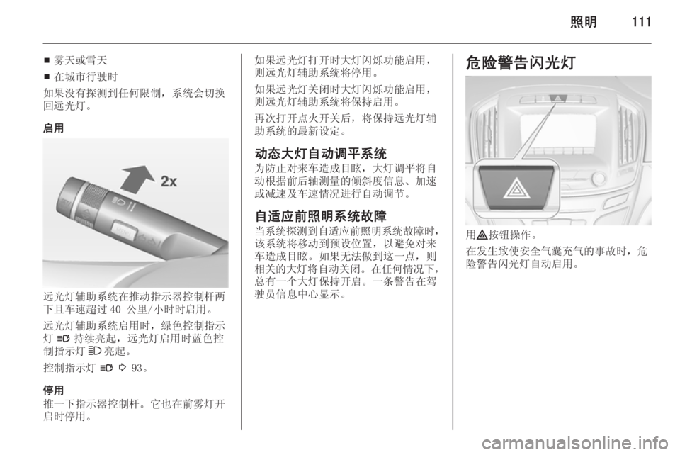 OPEL INSIGNIA 2015  车主手册 (in Chinese) 照明111
■雾天或雪天
■ 在城市行驶时
如果没有探测到任何限制，系统会切换
回远光灯。
启用
远光灯辅助系统在推动指示器控制杆两
下且车速超过 40