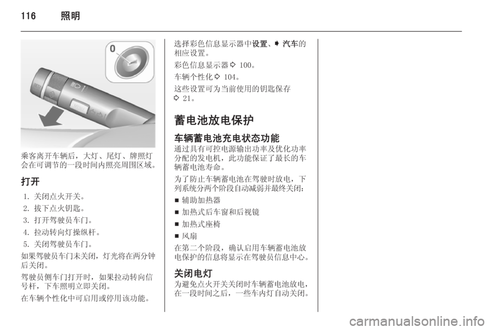 OPEL INSIGNIA 2015  车主手册 (in Chinese) 116照明
乘客离开车辆后，大灯、尾灯、牌照灯
会在可调节的一段时间内照亮周围区域 。
打开 1. 关闭点火开关。
2. 拔下点火钥匙。
3. 打开驾驶员车门