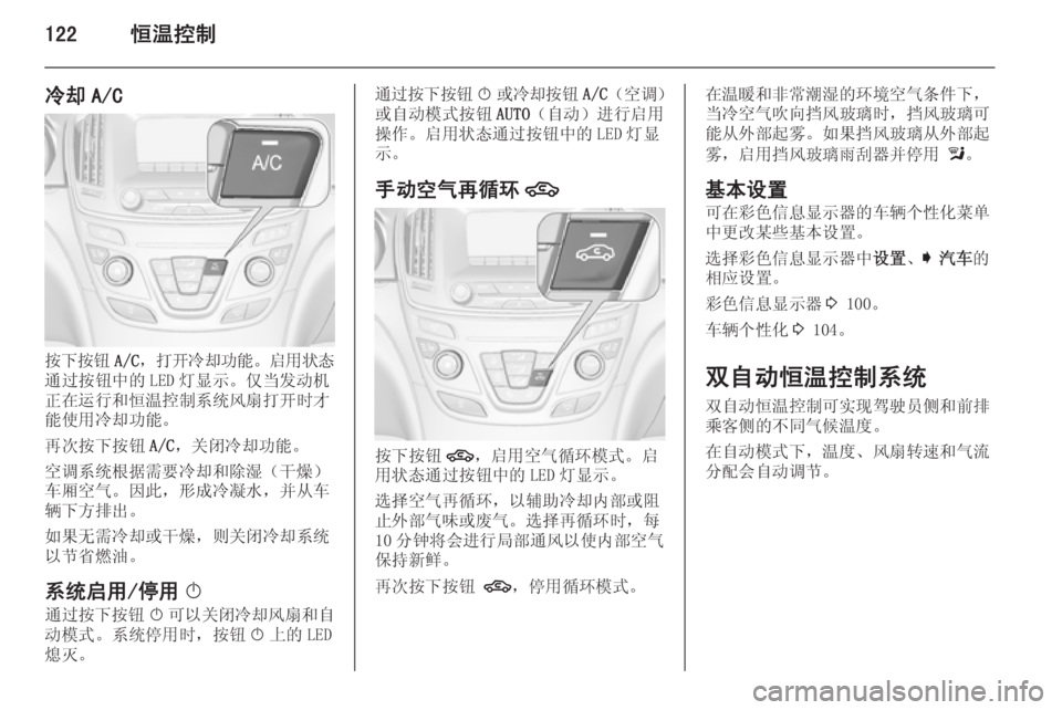 OPEL INSIGNIA 2015  车主手册 (in Chinese) 122恒温控制
冷却 A/C
按下按钮A/C，打开冷却功能 。启用状态
通过按钮中的 LED 灯显示。仅当发动机 正在运行和恒温控制系统风扇打开时才能使用冷却功