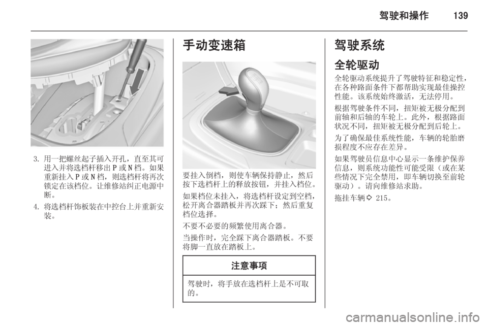 OPEL INSIGNIA 2015  车主手册 (in Chinese) 驾驶和操作139
3.用一把螺丝起子插入开孔 ，直至其可
进入并将选档杆移出 P或 N档。如果
重新挂入 P或 N档， 则选档杆将再次
锁定在该档位 。让维修站