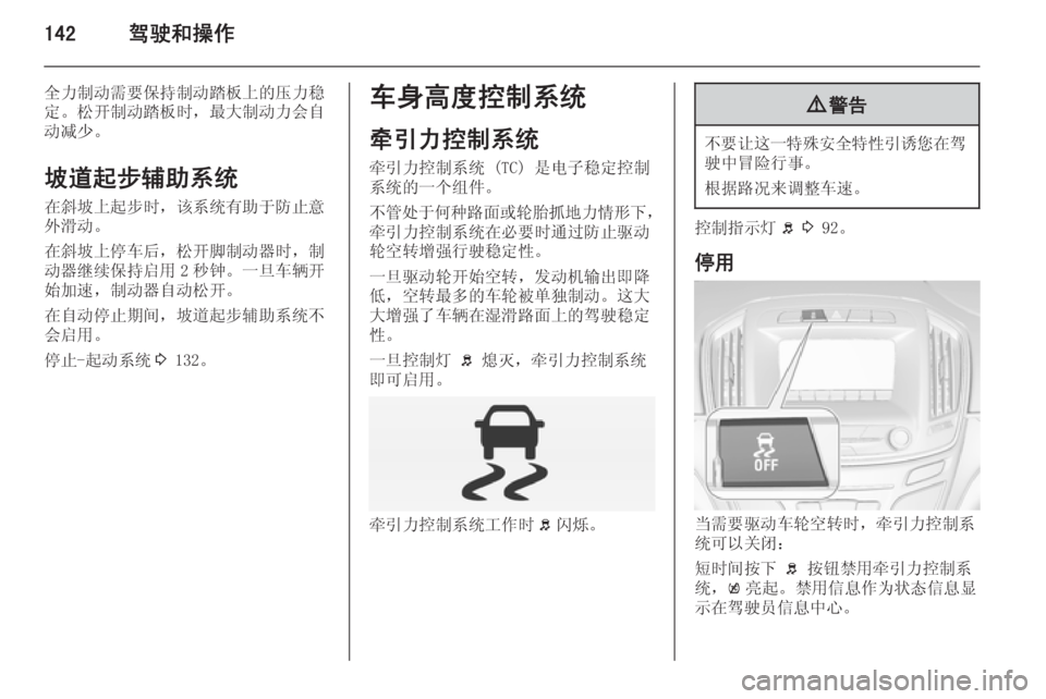 OPEL INSIGNIA 2015  车主手册 (in Chinese) 142驾驶和操作
全力制动需要保持制动踏板上的压力稳定。松开制动踏板时，最大制动力会自 动减少。
坡道起步辅助系统 在斜坡上起步时，该系统有助