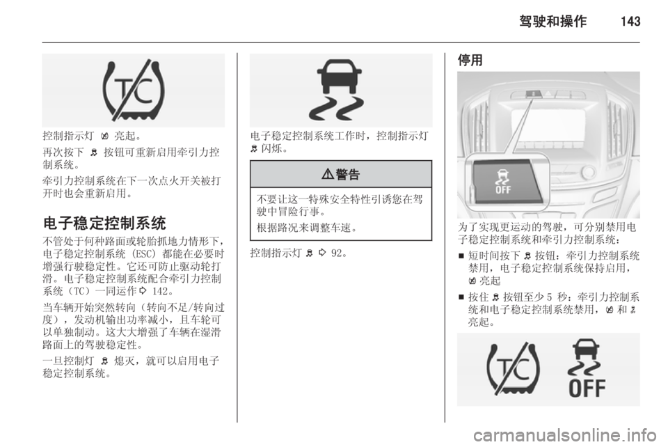 OPEL INSIGNIA 2015  车主手册 (in Chinese) 驾驶和操作143
控制指示灯 k 亮起。
再次按下  b 按钮可重新启用牵引力控
制系统。
牵引力控制系统在下一次点火开关被打
开时也会重新启用。
电子稳