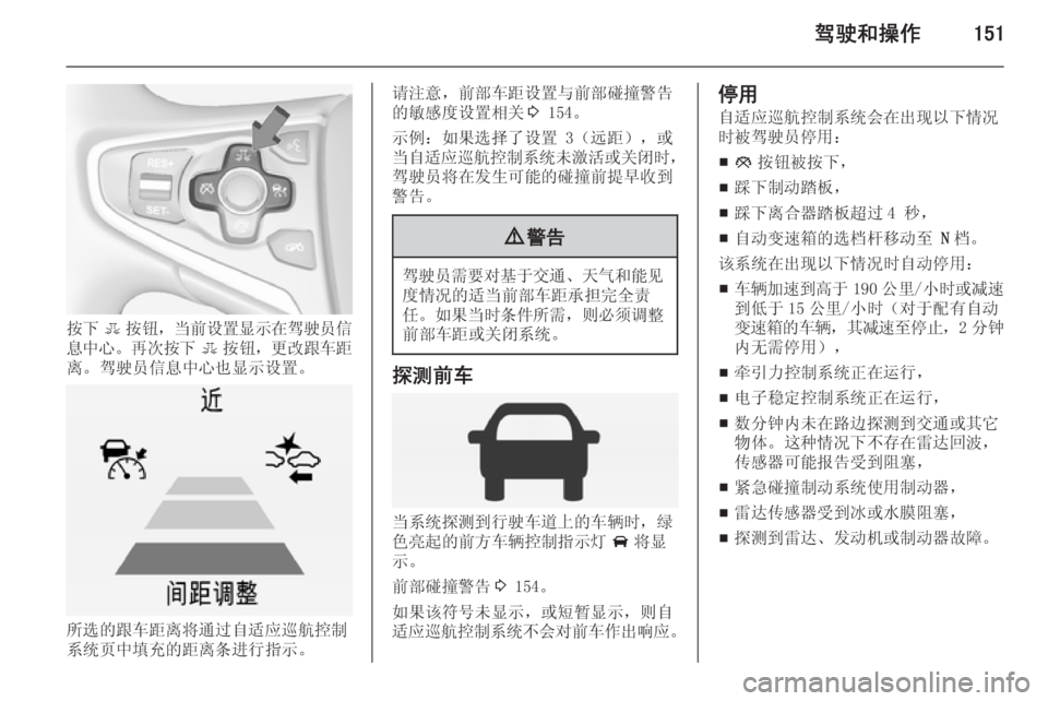 OPEL INSIGNIA 2015  车主手册 (in Chinese) 驾驶和操作151
按下E按钮， 当前设置显示在驾驶员信
息中心 。再次按下 E按钮， 更改跟车距
离。驾驶员信息中心也显示设置。
所选的跟车距离将通过