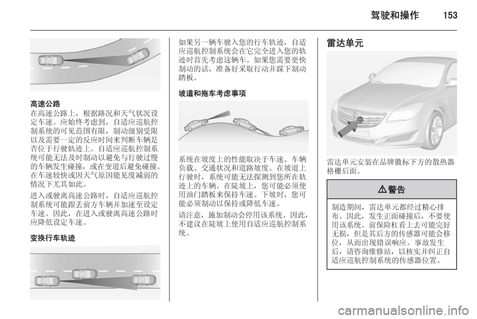 OPEL INSIGNIA 2015  车主手册 (in Chinese) 驾驶和操作153
高速公路
在高速公路上，根据路况和天气状况设
定车速。应始终考虑到，自适应巡航控
制系统的可见范围有限，制动级别受限
以及需要