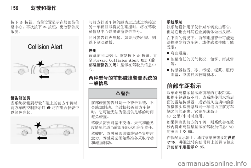 OPEL INSIGNIA 2015  车主手册 (in Chinese) 156驾驶和操作
按下V按钮， 当前设置显示在驾驶员信
息中心 。再次按下 V按钮， 更改警告灵
敏度。
警告驾驶员
当系统探测到行驶车道上的前方车辆时