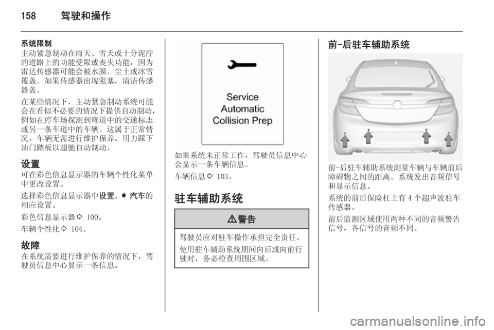 OPEL INSIGNIA 2015  车主手册 (in Chinese) 158驾驶和操作
系统限制
主动紧急制动在雨天、雪天或十分泥泞 的道路上的功能受限或丧失功能，因为 雷达传感器可能会被水膜、尘土或冰雪
覆盖。如