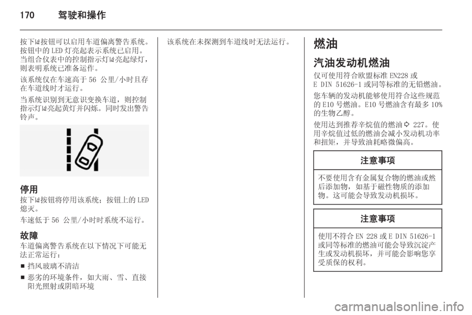 OPEL INSIGNIA 2015  车主手册 (in Chinese) 170驾驶和操作
按下)按钮可以启用车道偏离警告系统。
按钮中的 LED 灯亮起表示系统已启用。
当组合仪表中的控制指示灯 )亮起绿灯，
则表明系统已准