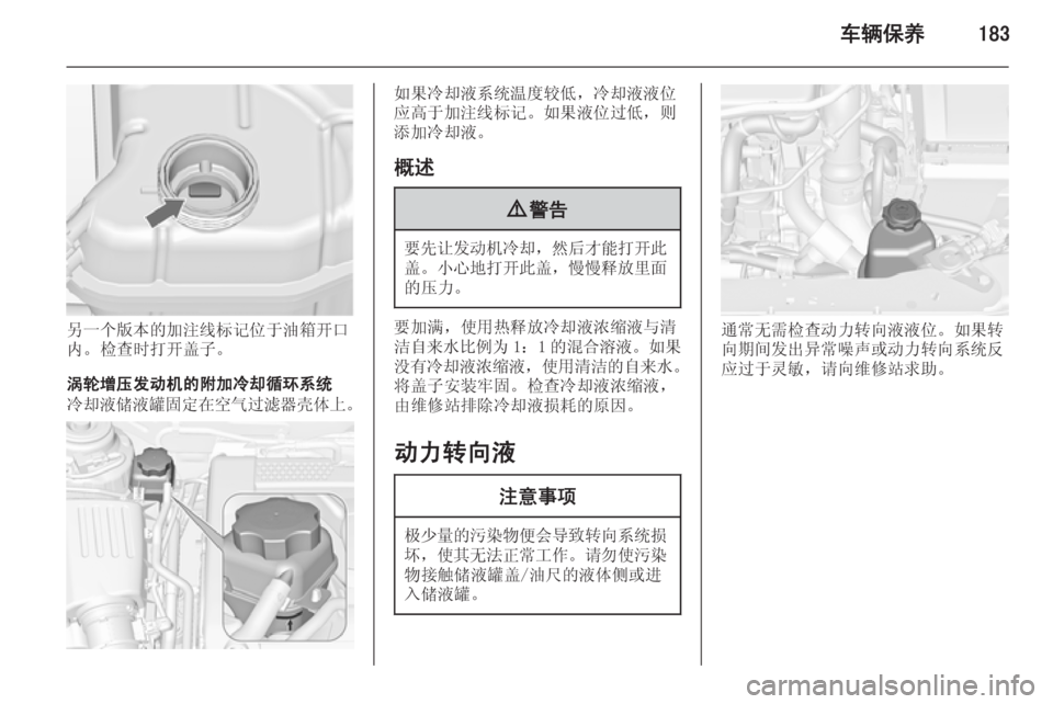 OPEL INSIGNIA 2015  车主手册 (in Chinese) 车辆保养183
另一个版本的加注线标记位于油箱开口
内。检查时打开盖子。
涡轮增压发动机的附加冷却循环系统
冷却液储液罐固定在空气过滤器壳体上 