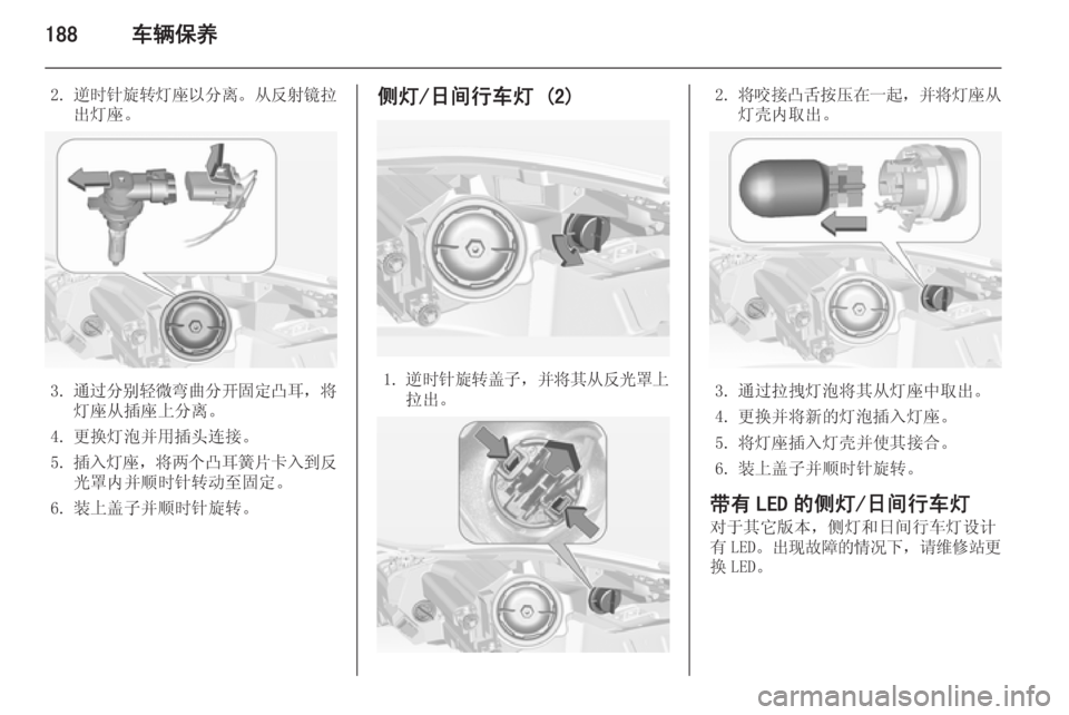 OPEL INSIGNIA 2015  车主手册 (in Chinese) 188车辆保养
2.逆时针旋转灯座以分离 。从反射镜拉
出灯座。
3. 通过分别轻微弯曲分开固定凸耳 ，将
灯座从插座上分离。
4. 更换灯泡并用插头连接。
5