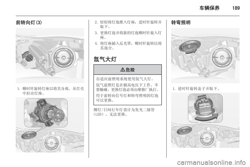 OPEL INSIGNIA 2015  车主手册 (in Chinese) 车辆保养189
前转向灯(3)
1.顺时针旋转灯座以将其分离 。从灯壳
中拉出灯座。
2. 轻轻将灯泡推入灯座 ，逆时针旋转并
取下。
3. 更换灯泡并将新的灯泡