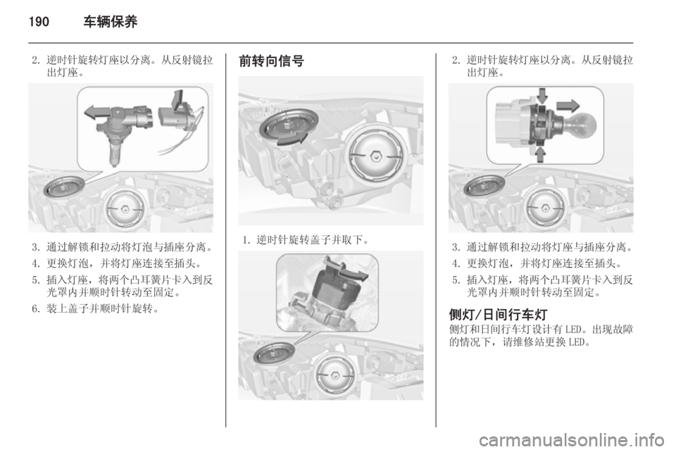 OPEL INSIGNIA 2015  车主手册 (in Chinese) 190车辆保养
2.逆时针旋转灯座以分离 。从反射镜拉
出灯座。
3. 通过解锁和拉动将灯泡与插座分离。
4. 更换灯泡，并将灯座连接至插头。
5. 插入灯座 
